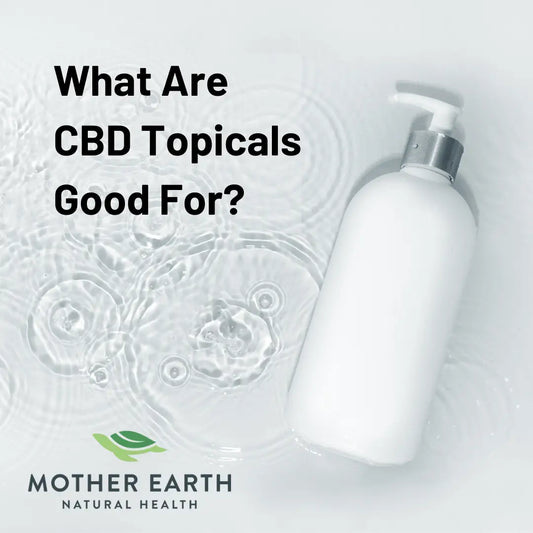 What-Are-CBD-Topicals-Good-For Mother Earth Natural Health